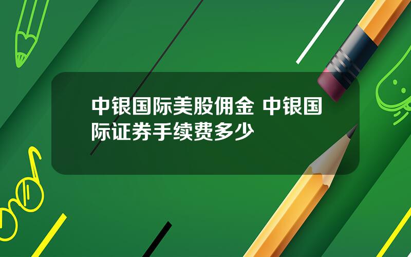 中银国际美股佣金 中银国际证券手续费多少